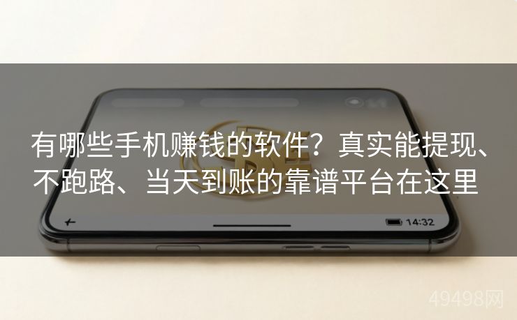 有哪些手机赚钱的软件？真实能提现、不跑路、当天到账的靠谱平台在这里 