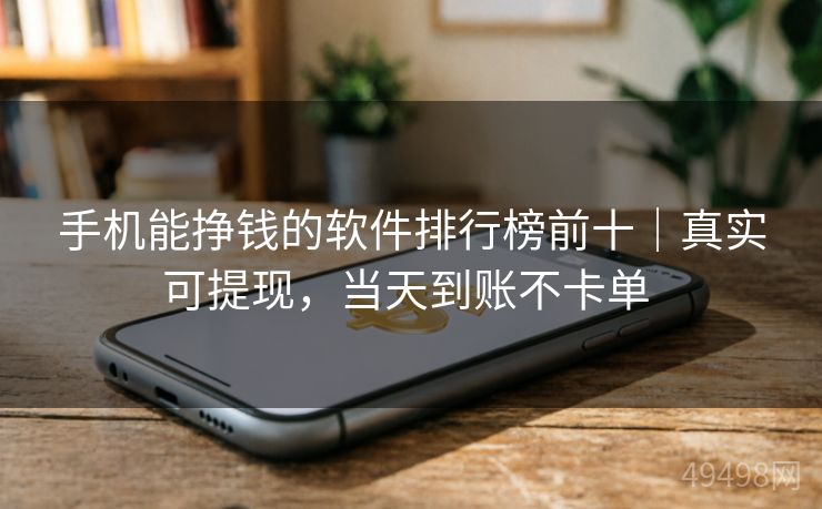 手机能挣钱的软件排行榜前十|真实可提现,当天到账不卡单 手机能挣钱的软件排行榜前十|真实可提现,当天到账不卡单