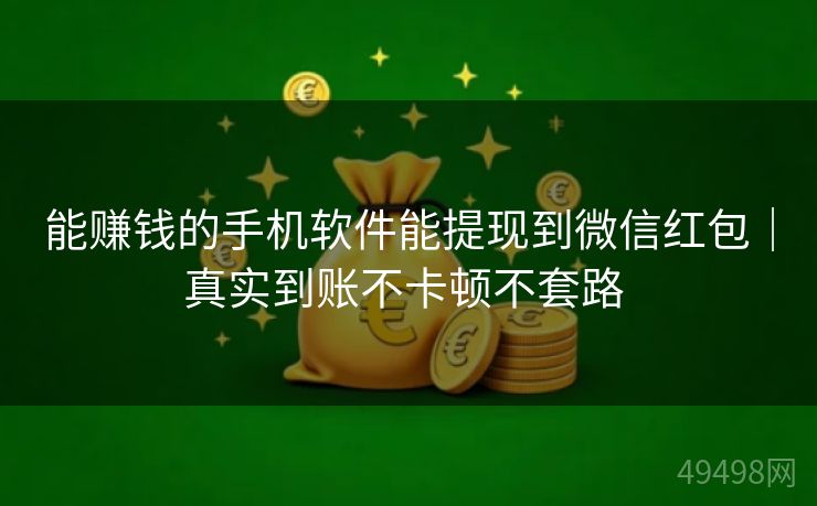 能赚钱的手机软件能提现到微信红包|真实到账不卡顿不套路 能赚钱的手机软件能提现到微信红包|真实到账不卡顿不套路