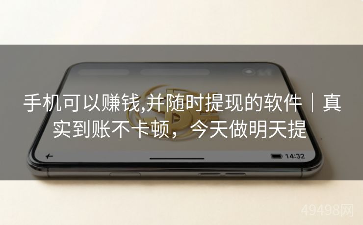 手机可以赚钱,并随时提现的软件|真实到账不卡顿,今天做明天提 手机可以赚钱,并随时提现的软件|真实到账不卡顿,今天做明天提