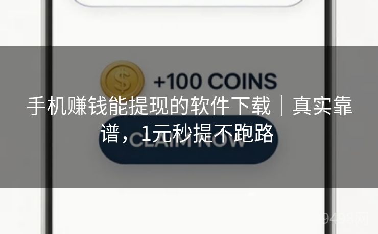 手机赚钱能提现的软件下载|真实靠谱,1元秒提不跑路 手机赚钱能提现的软件下载|真实靠谱,1元秒提不跑路
