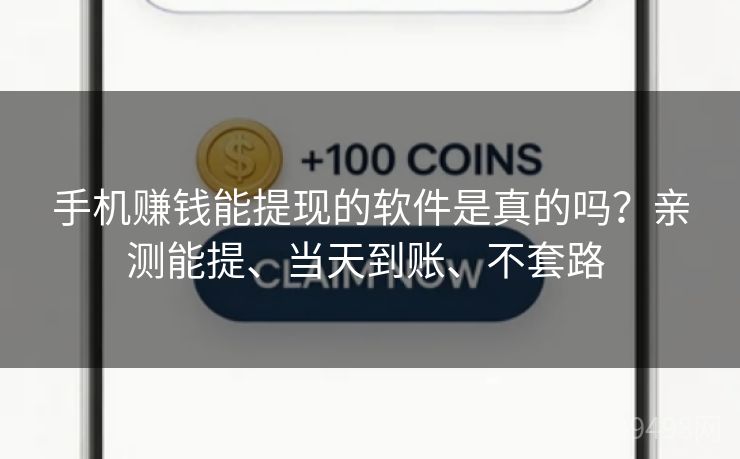 手机赚钱能提现的软件是真的吗?亲测能提、当天到账、不套路 手机赚钱能提现的软件是真的吗?亲测能提、当天到账、不套路