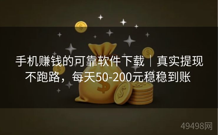手机赚钱的可靠软件下载|真实提现不跑路,每天50-200元稳稳到账 手机赚钱的可靠软件下载|真实提现不跑路,每天50-200元稳稳到账