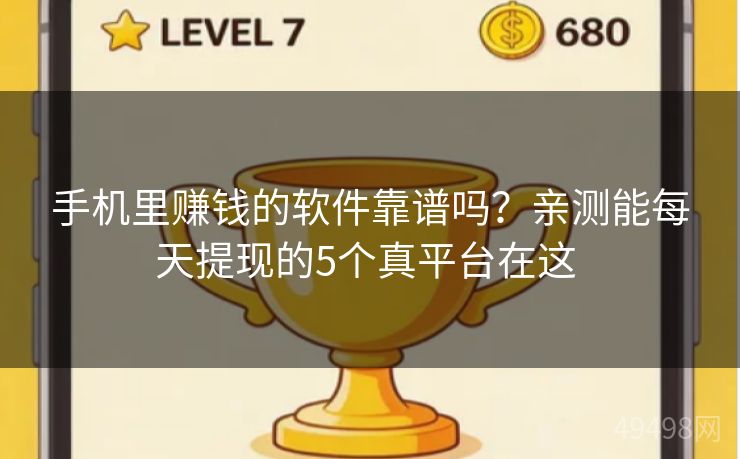 手机里赚钱的软件靠谱吗?亲测能每天提现的5个真平台在这 手机里赚钱的软件靠谱吗?亲测能每天提现的5个真平台在这