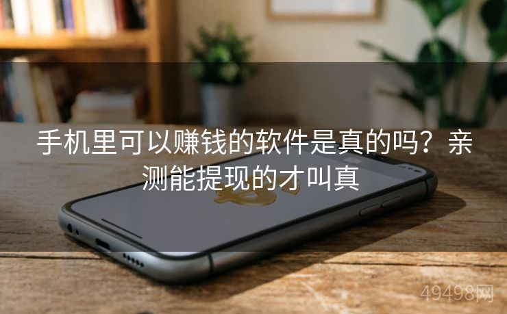 手机里可以赚钱的软件是真的吗？亲测能提现的才叫真 