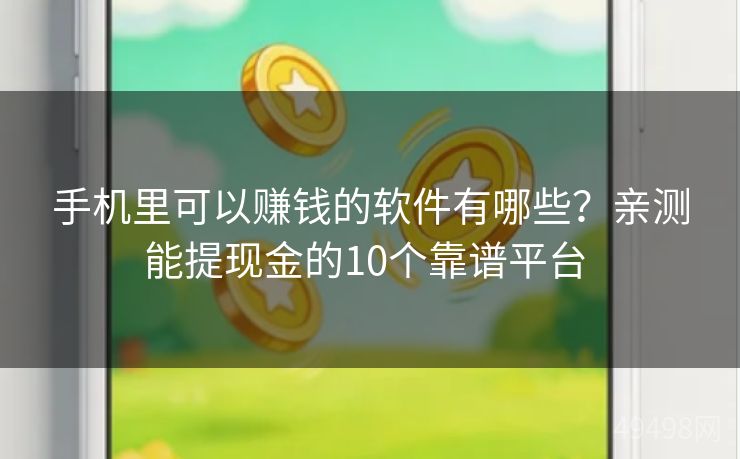 手机里可以赚钱的软件有哪些?亲测能提现金的10个靠谱平台 手机里可以赚钱的软件有哪些?亲测能提现金的10个靠谱平台