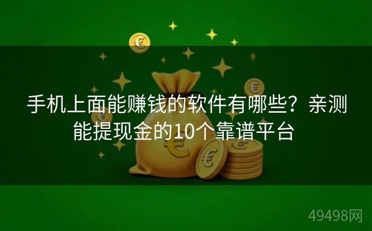手机上面能赚钱的软件有哪些?亲测能提现金的10个靠谱平台 手机上面能赚钱的软件有哪些?亲测能提现金的10个靠谱平台