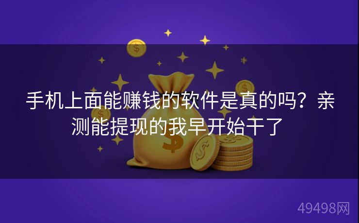 手机上面能赚钱的软件是真的吗?亲测能提现的我早开始干了 手机上面能赚钱的软件是真的吗?亲测能提现的我早开始干了