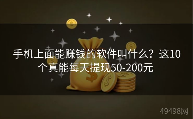手机上面能赚钱的软件叫什么？这10个真能每天提现50-200元 
