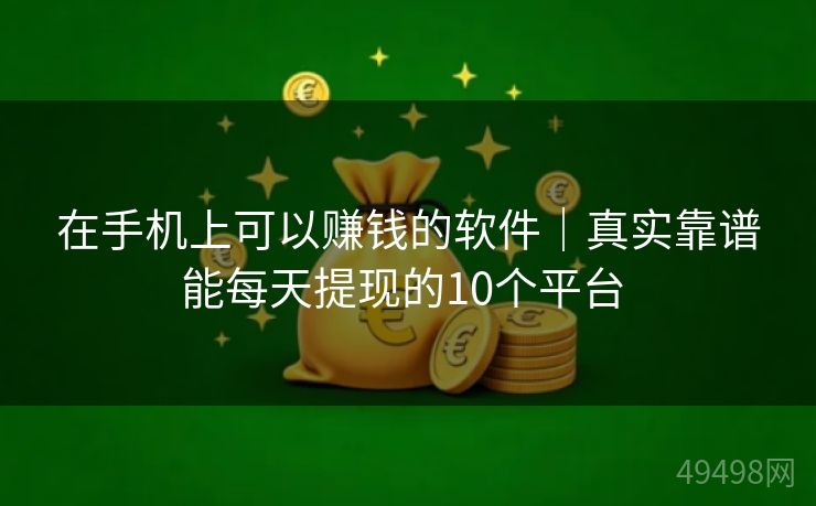 在手机上可以赚钱的软件｜真实靠谱能每天提现的10个平台 