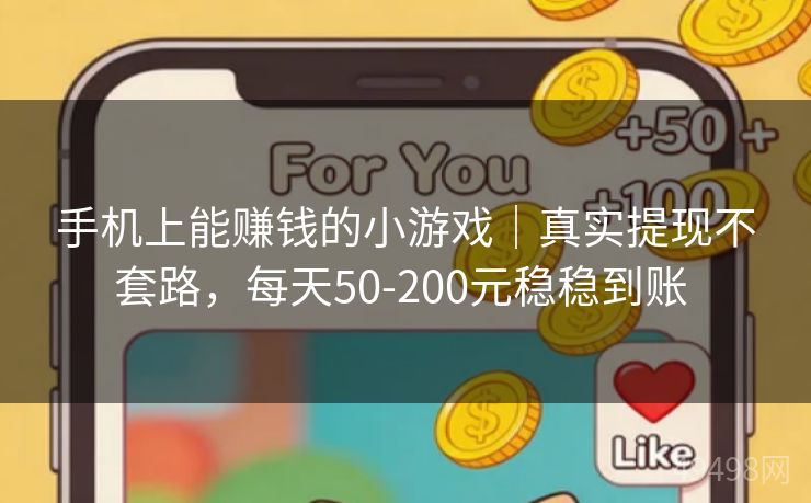 手机上能赚钱的小游戏｜真实提现不套路，每天50-200元稳稳到账 