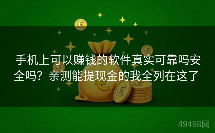 手机上可以赚钱的软件真实可靠吗安全吗?亲测能提现金的我全列在这了 手机上可以赚钱的软件真实可靠吗安全吗?亲测能提现金的我全列在这了