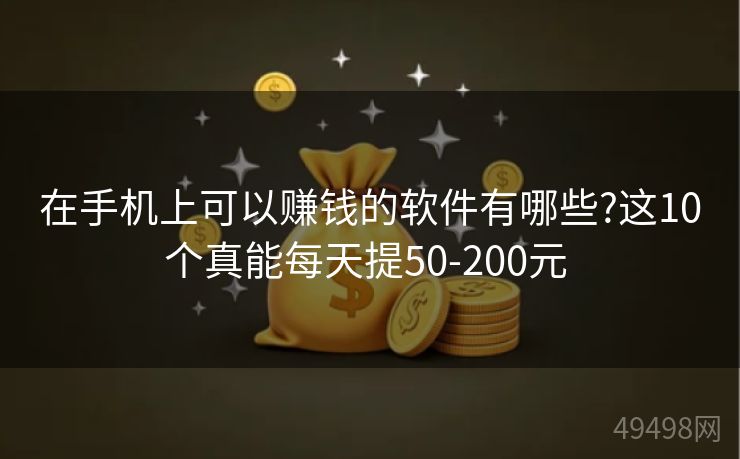 在手机上可以赚钱的软件有哪些?这10个真能每天提50-200元 在手机上可以赚钱的软件有哪些?这10个真能每天提50-200元