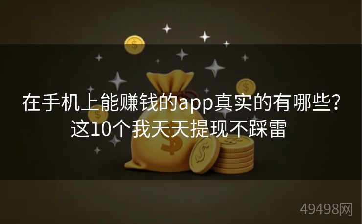 在手机上能赚钱的app真实的有哪些？这10个我天天提现不踩雷 