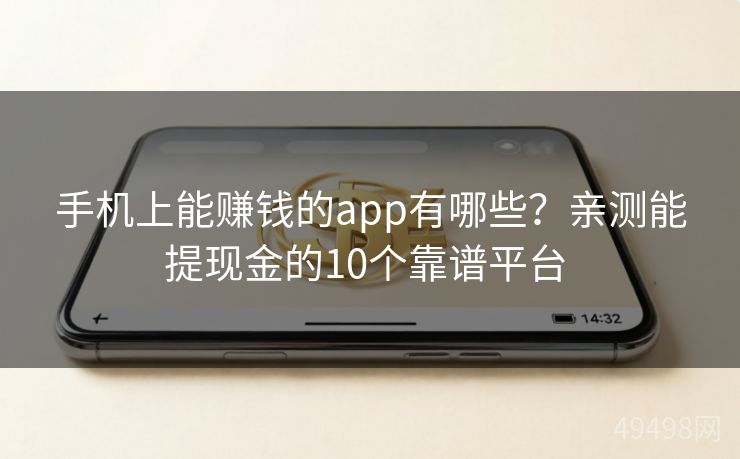 手机上能赚钱的app有哪些?亲测能提现金的10个靠谱平台 手机上能赚钱的app有哪些?亲测能提现金的10个靠谱平台