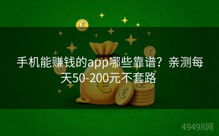 手机能赚钱的app哪些靠谱?亲测每天50-200元不套路 手机能赚钱的app哪些靠谱?亲测每天50-200元不套路