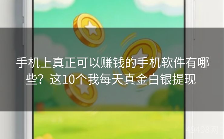 手机上真正可以赚钱的手机软件有哪些?这10个我每天真金白银提现 手机上真正可以赚钱的手机软件有哪些?这10个我每天真金白银提现