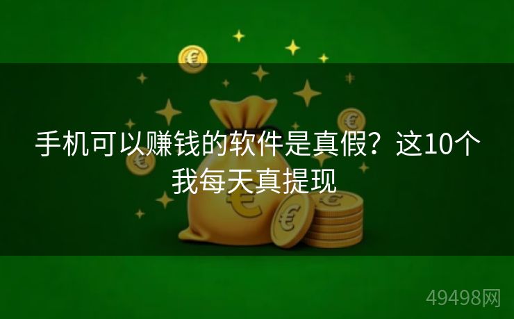 手机可以赚钱的软件是真假?这10个我每天真提现 手机可以赚钱的软件是真假?这10个我每天真提现