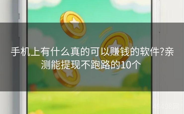 手机上有什么真的可以赚钱的软件?亲测能提现不跑路的10个 手机上有什么真的可以赚钱的软件?亲测能提现不跑路的10个