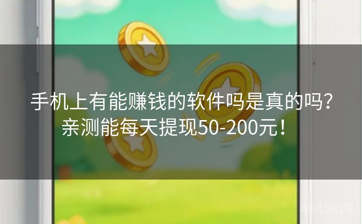 手机上有能赚钱的软件吗是真的吗?亲测能每天提现50-200元! 手机上有能赚钱的软件吗是真的吗?亲测能每天提现50-200元!