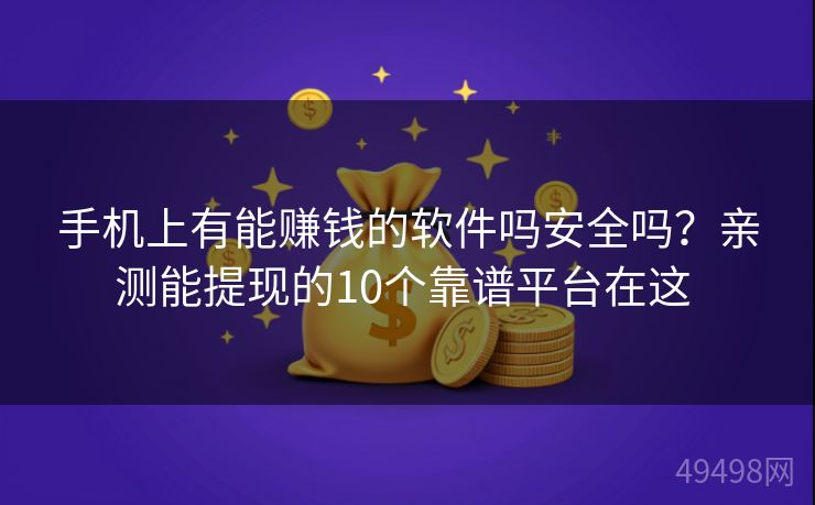 手机上有能赚钱的软件吗安全吗?亲测能提现的10个靠谱平台在这 手机上有能赚钱的软件吗安全吗?亲测能提现的10个靠谱平台在这