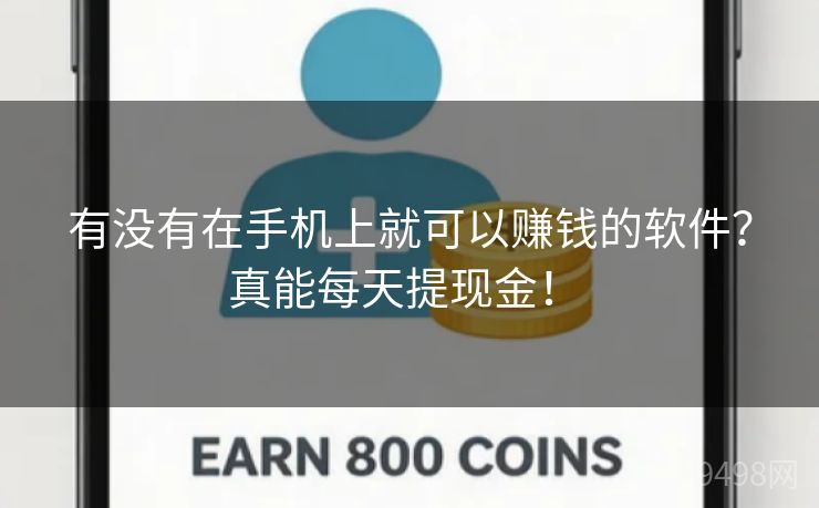 有没有在手机上就可以赚钱的软件？真能每天提现金！ 
