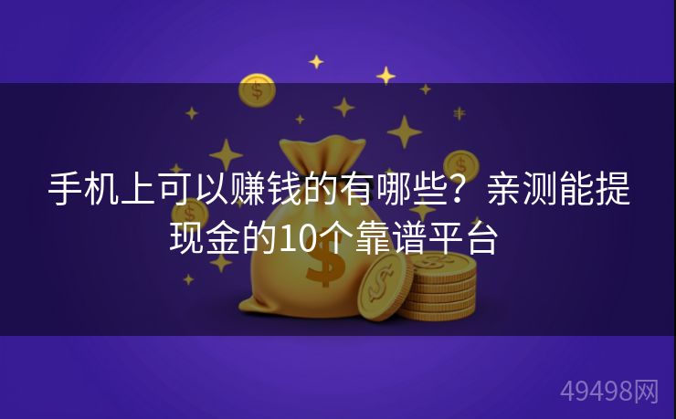 手机上可以赚钱的有哪些?亲测能提现金的10个靠谱平台 手机上可以赚钱的有哪些?亲测能提现金的10个靠谱平台