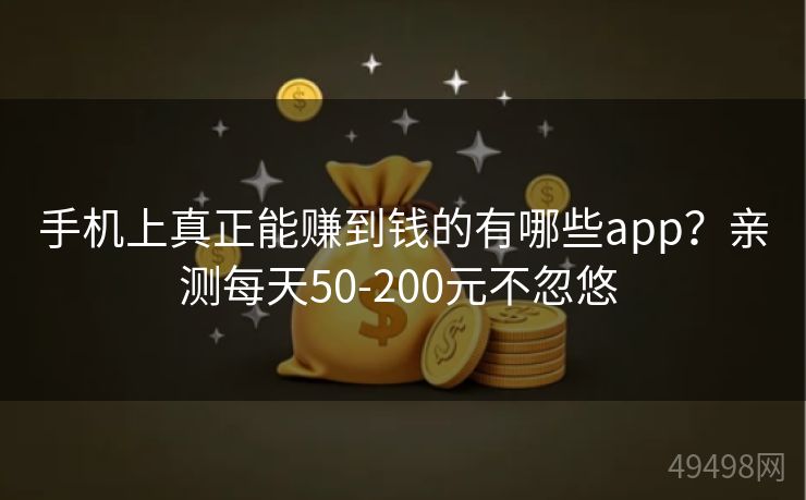 手机上真正能赚到钱的有哪些app?亲测每天50-200元不忽悠 手机上真正能赚到钱的有哪些app?亲测每天50-200元不忽悠