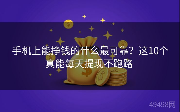 手机上能挣钱的什么最可靠?这10个真能每天提现不跑路 手机上能挣钱的什么最可靠?这10个真能每天提现不跑路