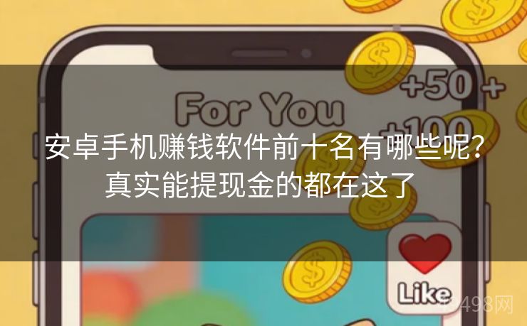 安卓手机赚钱软件前十名有哪些呢?真实能提现金的都在这了 安卓手机赚钱软件前十名有哪些呢?真实能提现金的都在这了