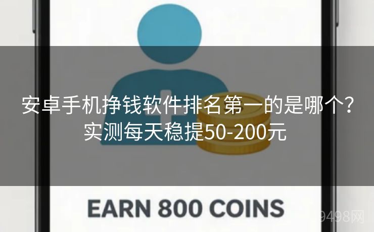 安卓手机挣钱软件排名第一的是哪个？实测每天稳提50-200元 