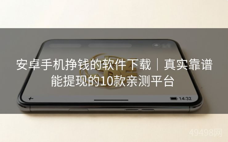 安卓手机挣钱的软件下载｜真实靠谱能提现的10款亲测平台 