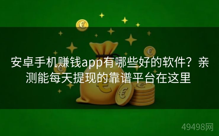安卓手机赚钱app有哪些好的软件?亲测能每天提现的靠谱平台在这里 安卓手机赚钱app有哪些好的软件?亲测能每天提现的靠谱平台在这里