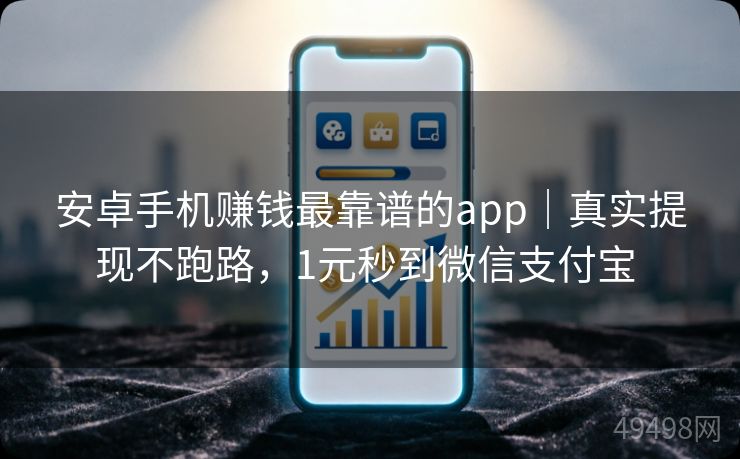 安卓手机赚钱最靠谱的app｜真实提现不跑路，1元秒到微信支付宝 