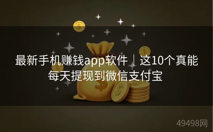 最新手机赚钱app软件|这10个真能每天提现到微信支付宝 最新手机赚钱app软件|这10个真能每天提现到微信支付宝