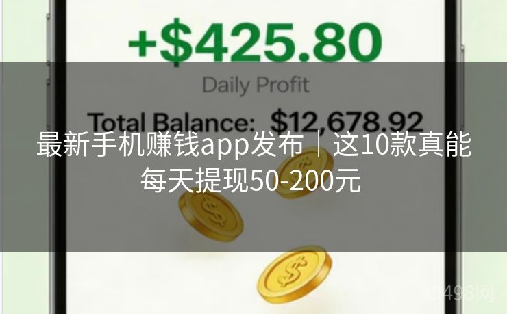 最新手机赚钱app发布｜这10款真能每天提现50-200元 