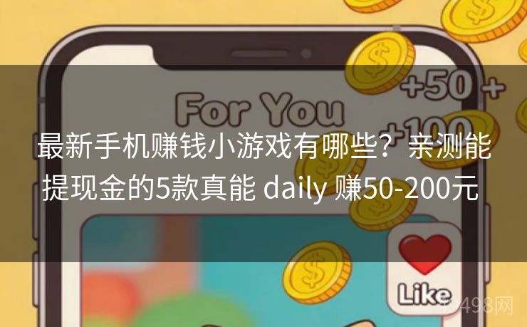 最新手机赚钱小游戏有哪些?亲测能提现金的5款真能 daily 赚50-200元 最新手机赚钱小游戏有哪些?亲测能提现金的5款真能 daily 赚50-200元