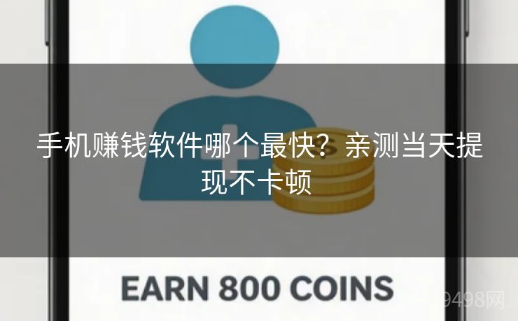 手机赚钱软件哪个最快?亲测当天提现不卡顿 手机赚钱软件哪个最快?亲测当天提现不卡顿