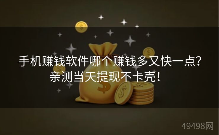 手机赚钱软件哪个赚钱多又快一点?亲测当天提现不卡壳! 手机赚钱软件哪个赚钱多又快一点?亲测当天提现不卡壳!