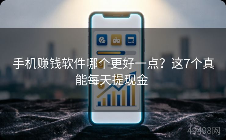 手机赚钱软件哪个更好一点？这7个真能每天提现金 