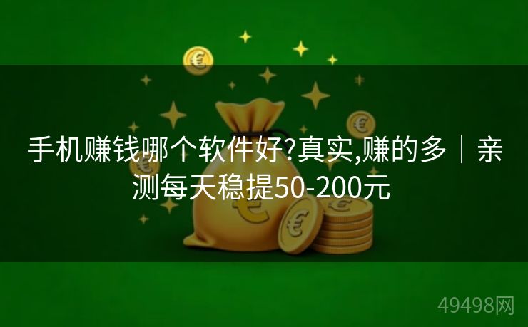 手机赚钱哪个软件好?真实,赚的多|亲测每天稳提50-200元 手机赚钱哪个软件好?真实,赚的多|亲测每天稳提50-200元