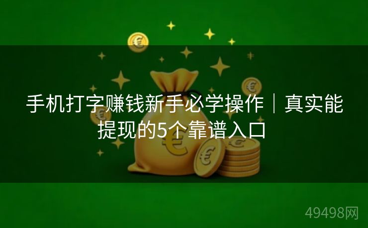 手机打字赚钱新手必学操作|真实能提现的5个靠谱入口 手机打字赚钱新手必学操作|真实能提现的5个靠谱入口