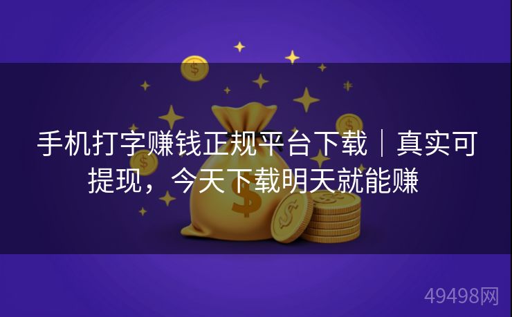 手机打字赚钱正规平台下载|真实可提现,今天下载明天就能赚 手机打字赚钱正规平台下载|真实可提现,今天下载明天就能赚