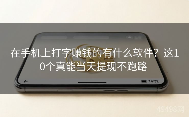 在手机上打字赚钱的有什么软件?这10个真能当天提现不跑路 在手机上打字赚钱的有什么软件?这10个真能当天提现不跑路
