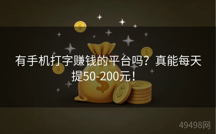 有手机打字赚钱的平台吗?真能每天提50-200元! 有手机打字赚钱的平台吗?真能每天提50-200元!