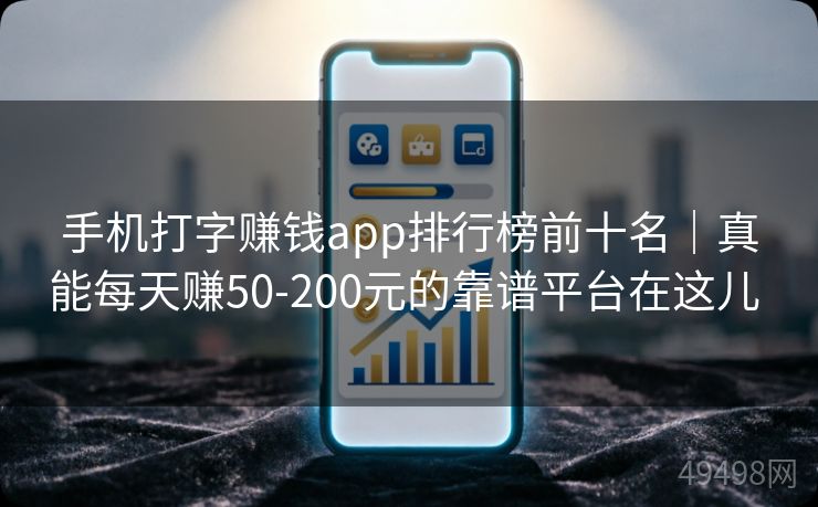 手机打字赚钱app排行榜前十名｜真能每天赚50-200元的靠谱平台在这儿 