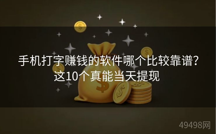 手机打字赚钱的软件哪个比较靠谱?这10个真能当天提现 手机打字赚钱的软件哪个比较靠谱?这10个真能当天提现