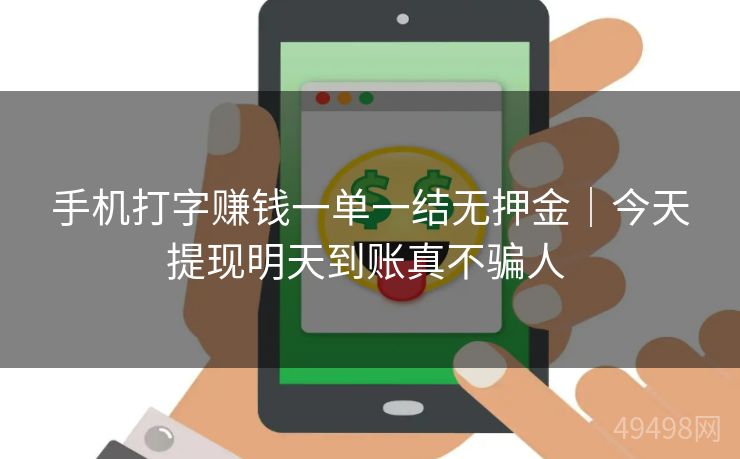 手机打字赚钱一单一结无押金｜今天提现明天到账真不骗人 