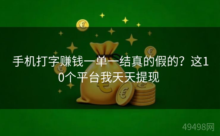 手机打字赚钱一单一结真的假的?这10个平台我天天提现 手机打字赚钱一单一结真的假的?这10个平台我天天提现