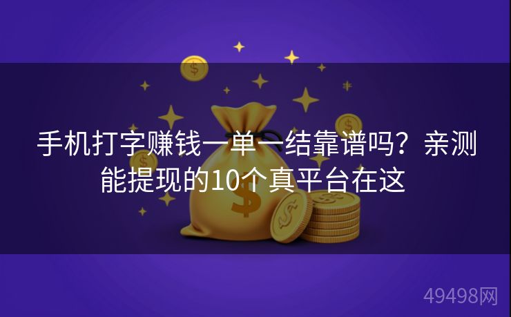 手机打字赚钱一单一结靠谱吗?亲测能提现的10个真平台在这 手机打字赚钱一单一结靠谱吗?亲测能提现的10个真平台在这